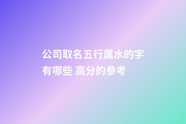 公司取名五行属水的字有哪些 高分的参考-第1张-公司起名-玄机派